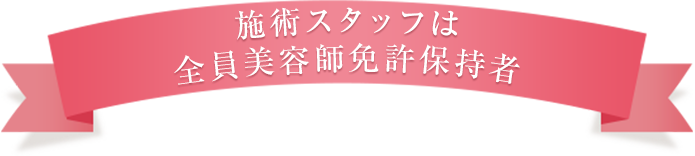 施術スタッフは全員美容免許保持者