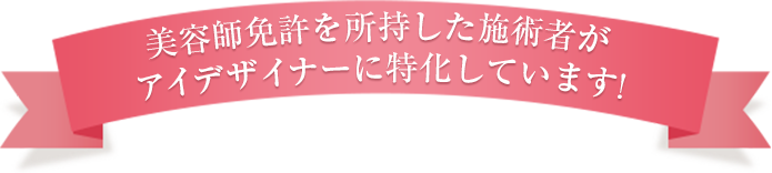 美容師免許を所持した技術者がアイデザイナーに特化しています!