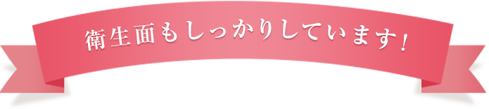 衛生面もしっかりしています!
