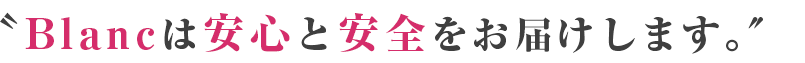 〝Blancは安心と安全をお届けします。″