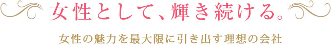 女性として、輝き続ける。女性の魅力を最大限に引き出す理想の会社